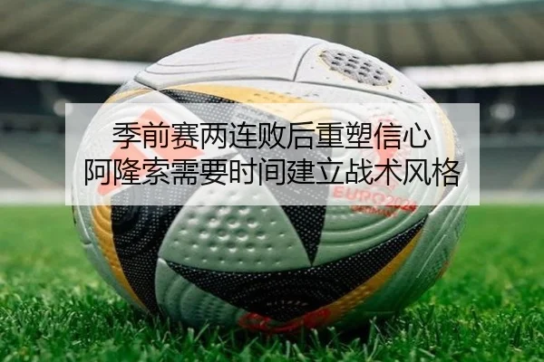 季前赛两连败后重塑信心 阿隆索需要时间建立战术风格